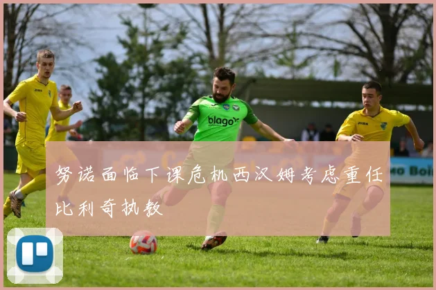 努诺面临下课危机西汉姆考虑重任比利奇执教