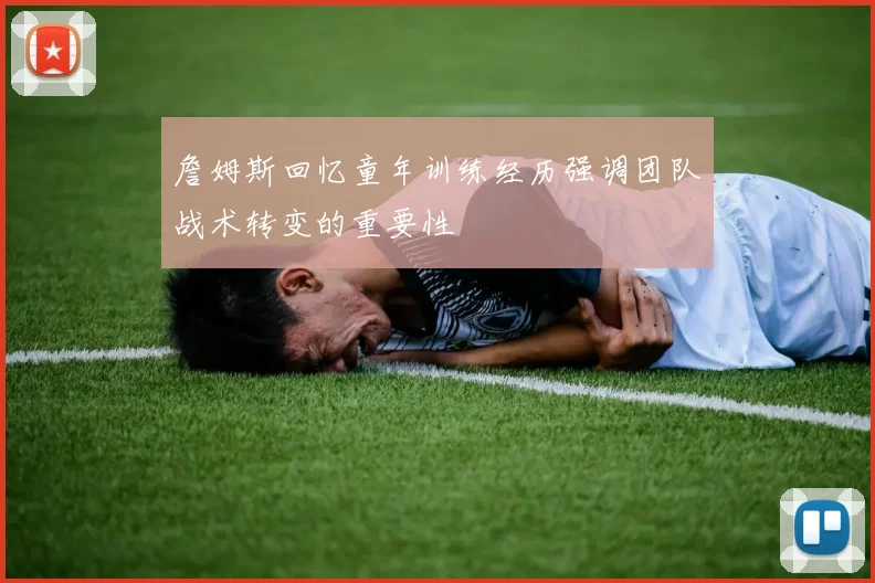 詹姆斯回忆童年训练经历强调团队战术转变的重要性
