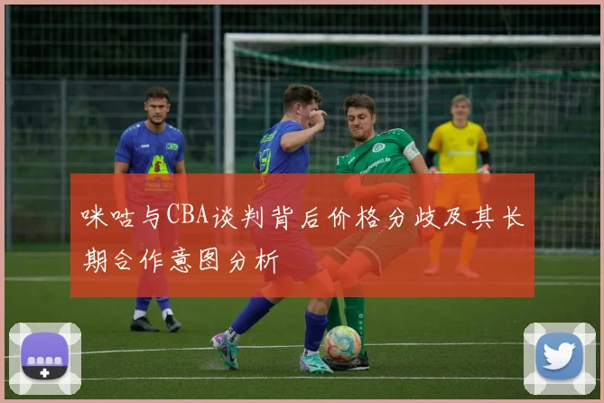 咪咕与CBA谈判背后价格分歧及其长期合作意图分析
