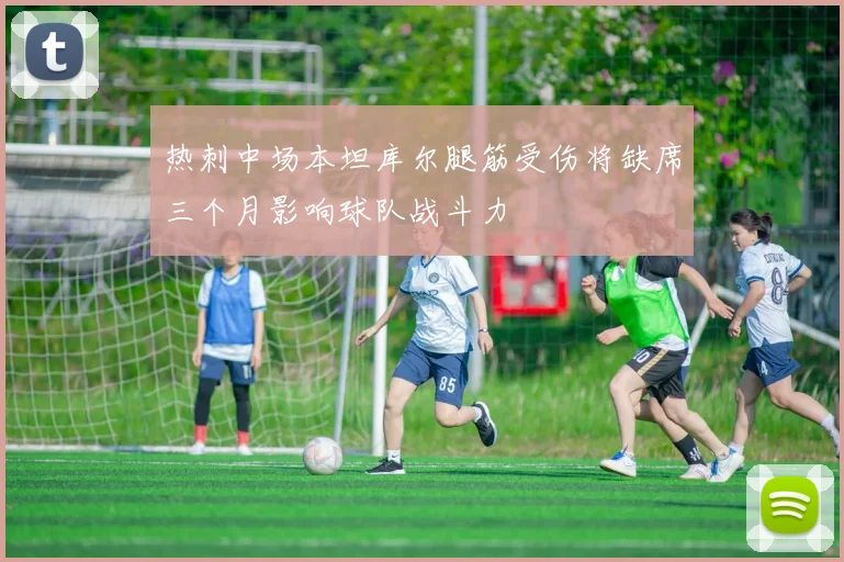 热刺中场本坦库尔腿筋受伤将缺席三个月影响球队战斗力