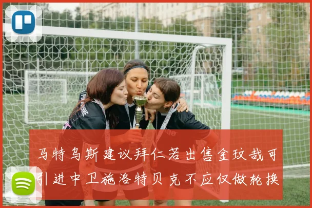 马特乌斯建议拜仁若出售金玟哉可引进中卫施洛特贝克不应仅做轮换球员