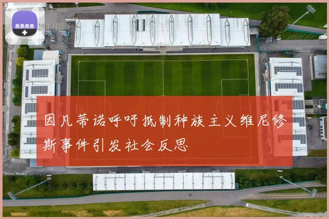 因凡蒂诺呼吁抵制种族主义维尼修斯事件引发社会反思