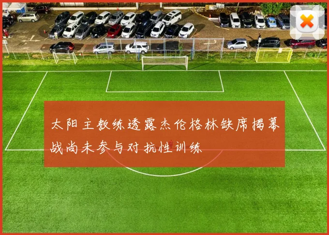 太阳主教练透露杰伦格林缺席揭幕战尚未参与对抗性训练