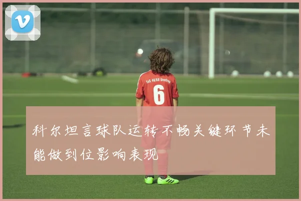 科尔坦言球队运转不畅关键环节未能做到位影响表现