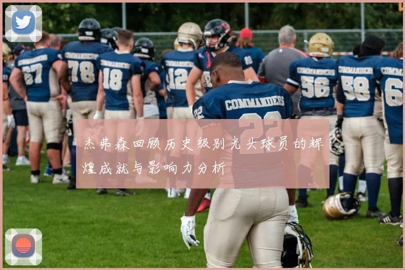 杰弗森回顾历史级别光头球员的辉煌成就与影响力分析