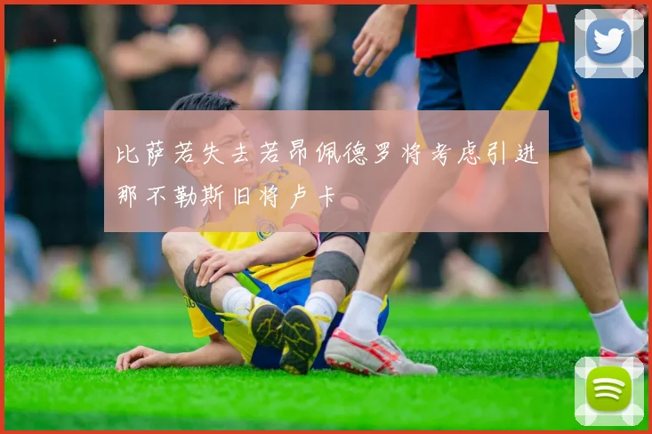 比萨若失去若昂佩德罗将考虑引进那不勒斯旧将卢卡
