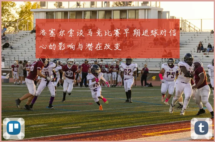洛塞尔索谈马竞比赛早期进球对信心的影响与潜在改变